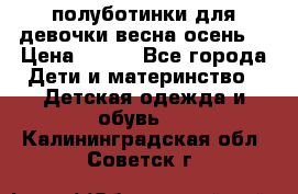 полуботинки для девочки весна-осень  › Цена ­ 400 - Все города Дети и материнство » Детская одежда и обувь   . Калининградская обл.,Советск г.